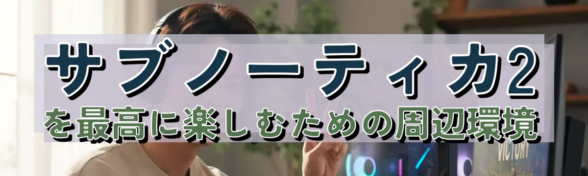 サブノーティカ2を最高に楽しむための周辺環境