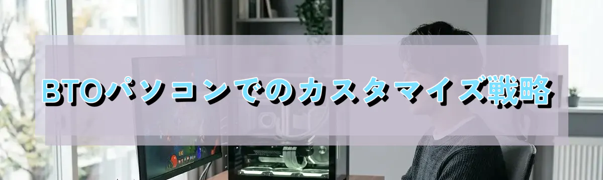 BTOパソコンでのカスタマイズ戦略