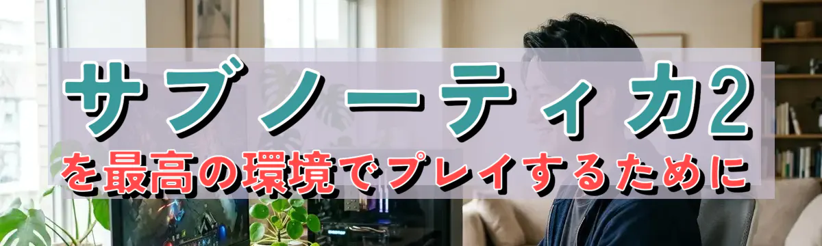 サブノーティカ2を最高の環境でプレイするために