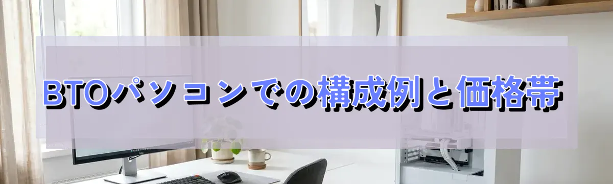 BTOパソコンでの構成例と価格帯