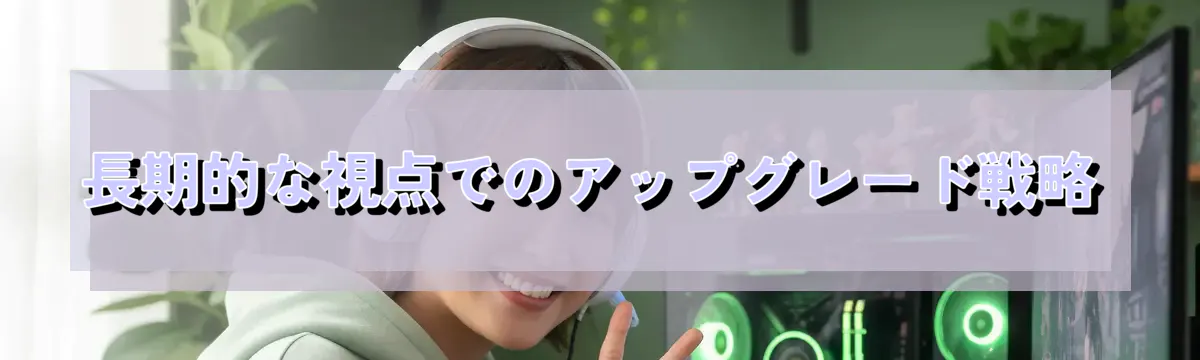 長期的な視点でのアップグレード戦略