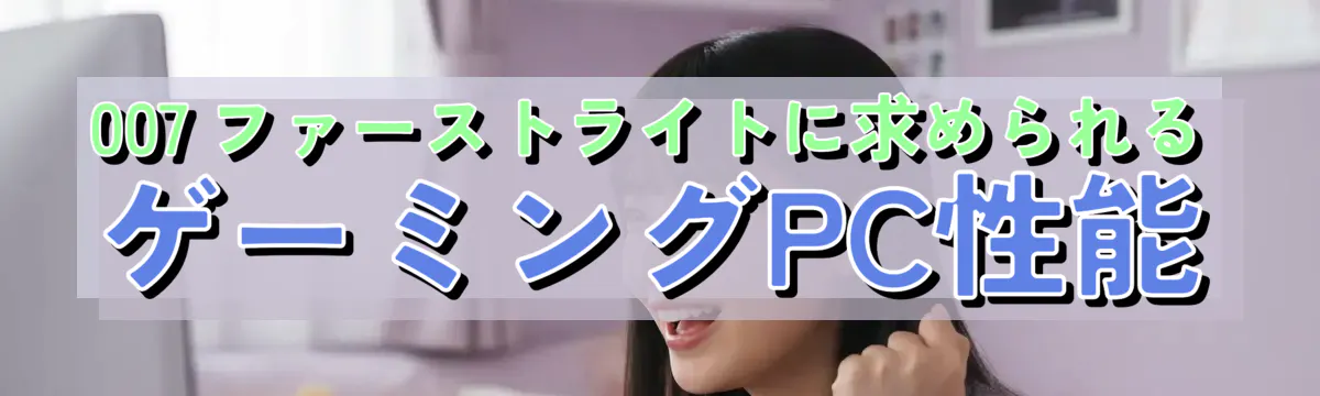 007 ファーストライトに求められるゲーミングPC性能