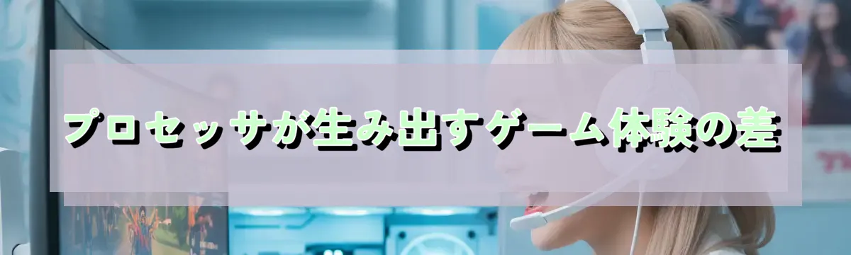 プロセッサが生み出すゲーム体験の差