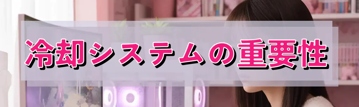 冷却システムの重要性