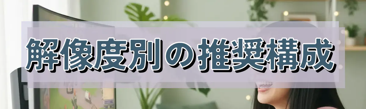 解像度別の推奨構成