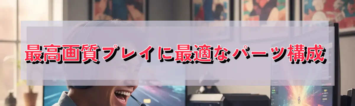 最高画質プレイに最適なパーツ構成