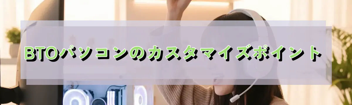 BTOパソコンのカスタマイズポイント