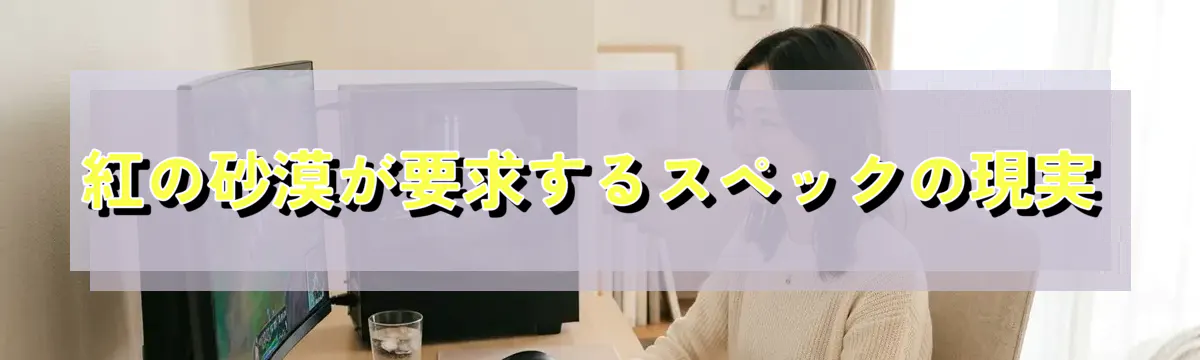 紅の砂漠が要求するスペックの現実