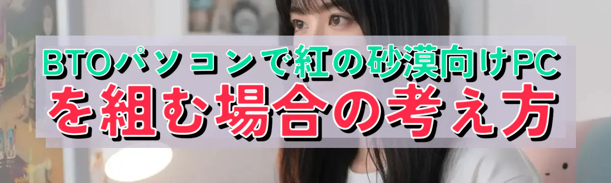 BTOパソコンで紅の砂漠向けPCを組む場合の考え方