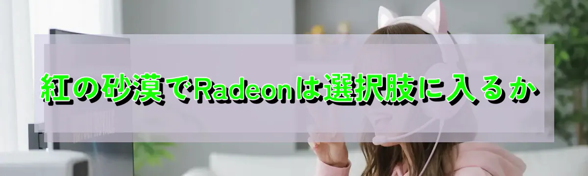 紅の砂漠でRadeonは選択肢に入るか