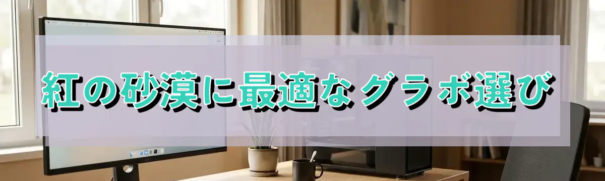 紅の砂漠に最適なグラボ選び