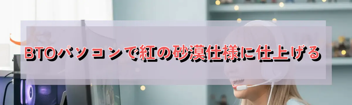 BTOパソコンで紅の砂漠仕様に仕上げる