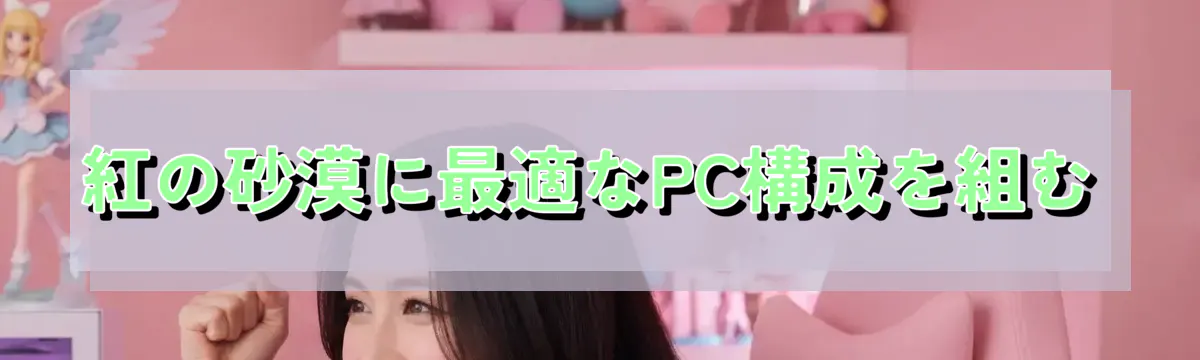 紅の砂漠に最適なPC構成を組む
