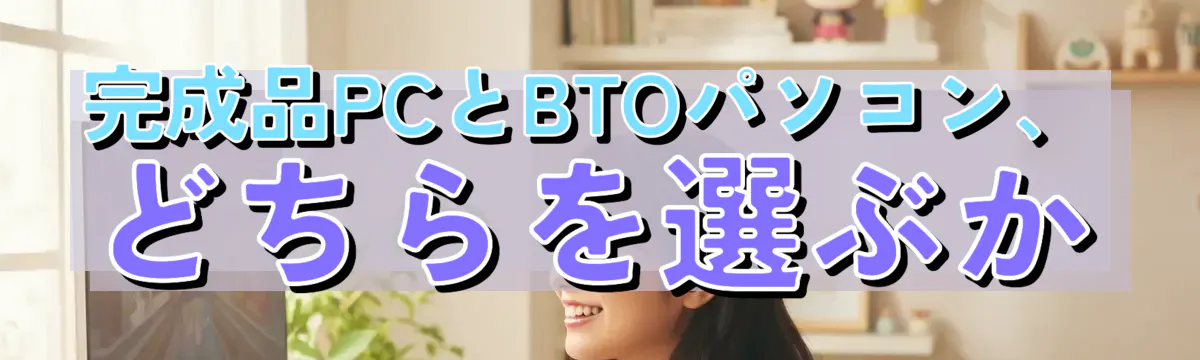 完成品PCとBTOパソコン、どちらを選ぶか