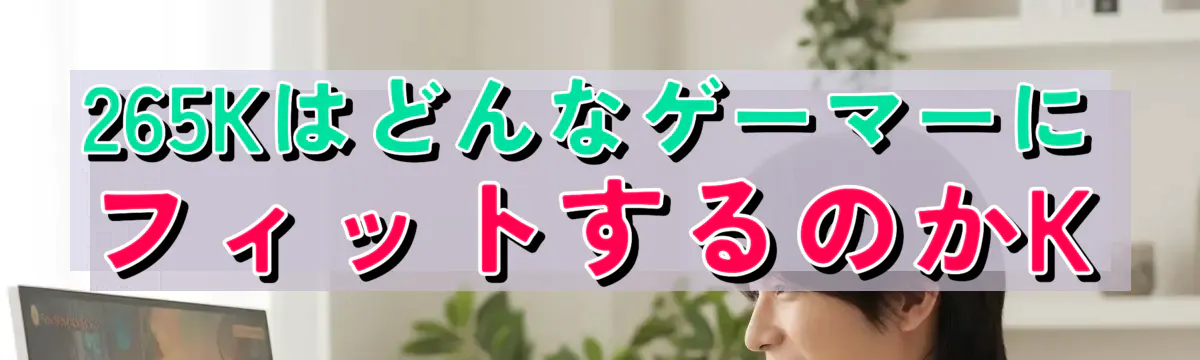 265KはどんなゲーマーにフィットするのかK