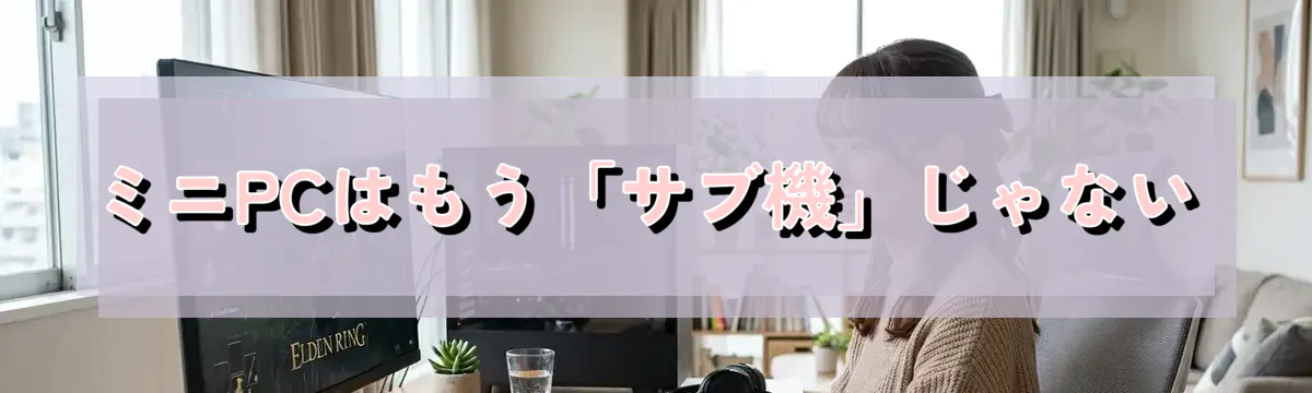 ミニPCはもう「サブ機」じゃない