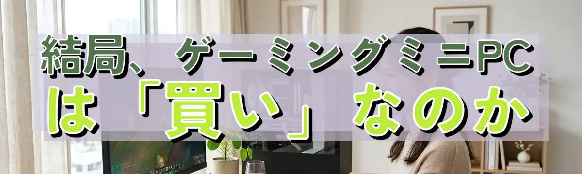 結局、ゲーミングミニPCは「買い」なのか