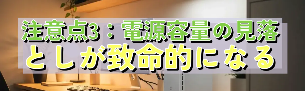 注意点3:電源容量の見落としが致命的になる