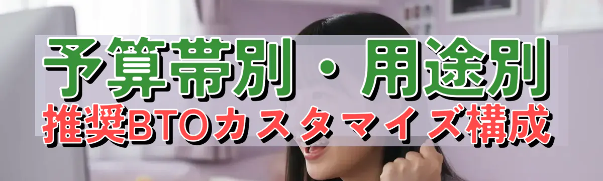 予算帯別・用途別 推奨BTOカスタマイズ構成