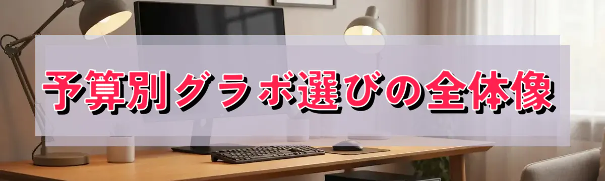 予算別グラボ選びの全体像