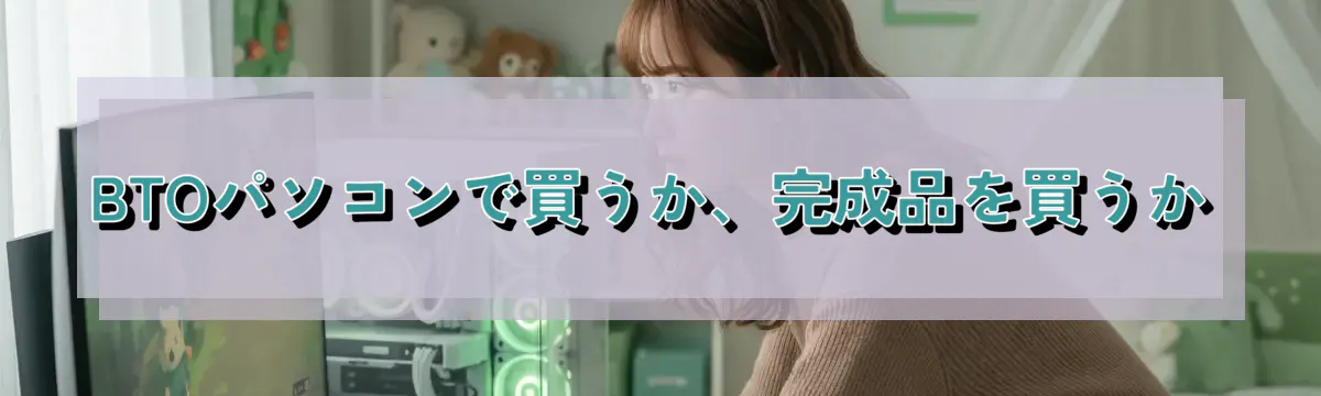 BTOパソコンで買うか、完成品を買うか
