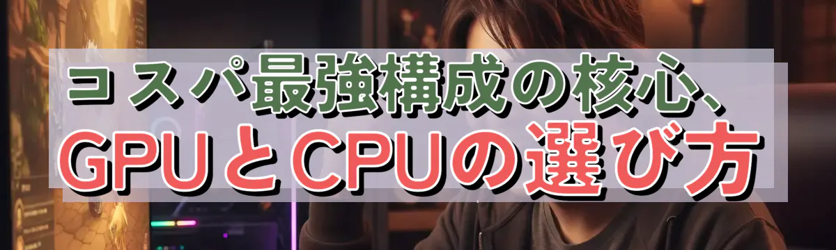 コスパ最強構成の核心、GPUとCPUの選び方