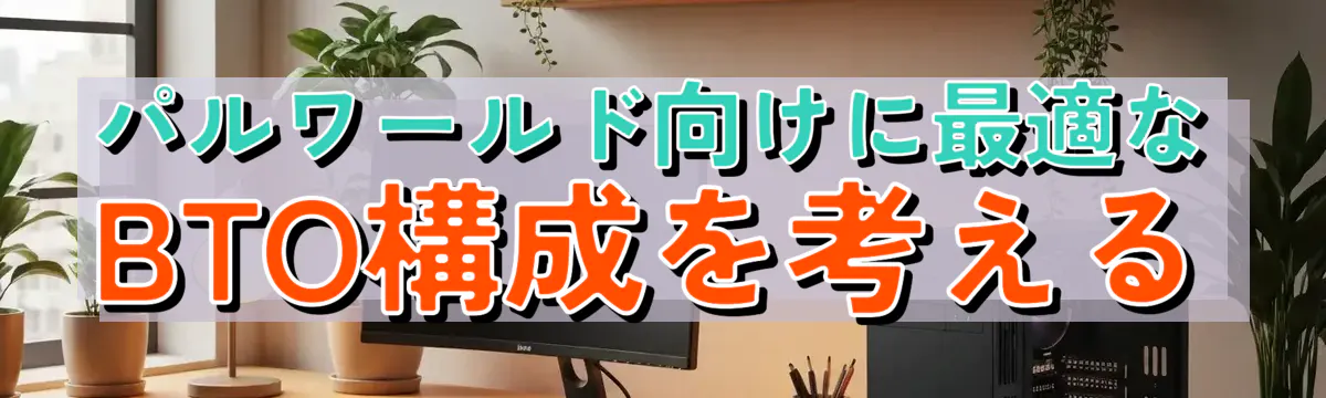 パルワールド向けに最適なBTO構成を考える