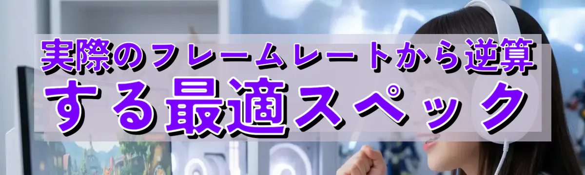 実際のフレームレートから逆算する最適スペック