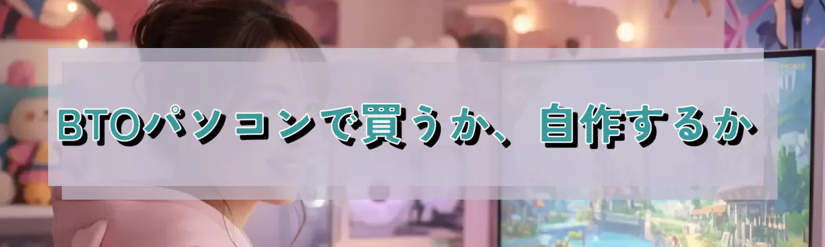 BTOパソコンで買うか、自作するか
