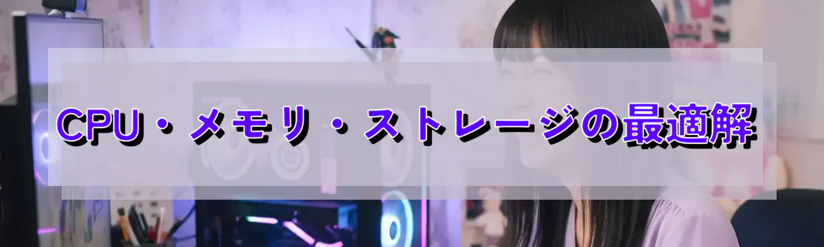 CPU・メモリ・ストレージの最適解