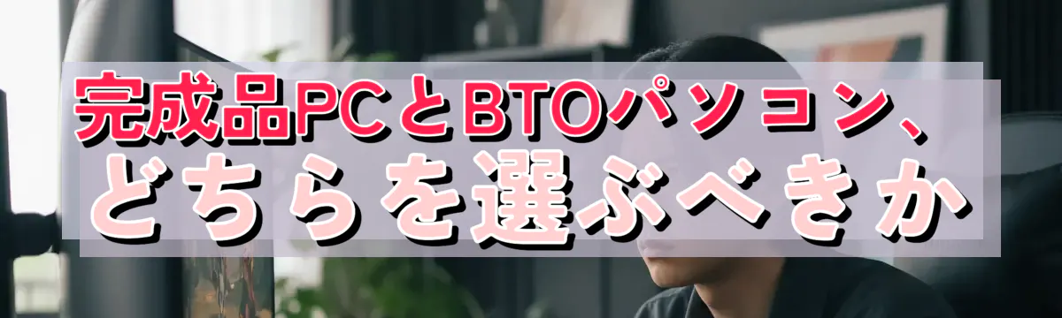 完成品PCとBTOパソコン、どちらを選ぶべきか
