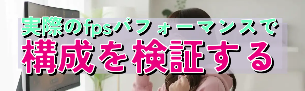 実際のfpsパフォーマンスで構成を検証する