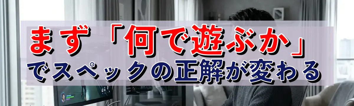 まず「何で遊ぶか」でスペックの正解が変わる
