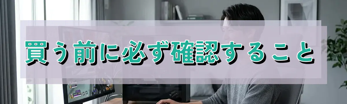 買う前に必ず確認すること
