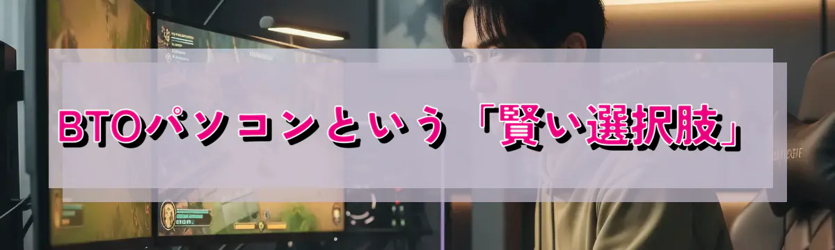 BTOパソコンという「賢い選択肢」
