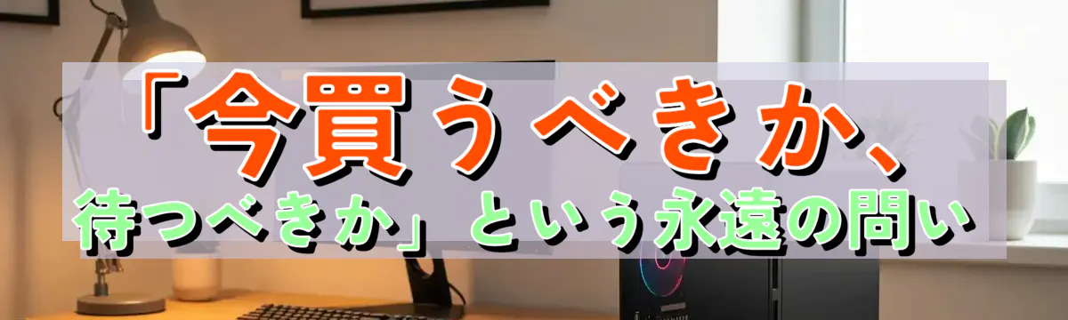 「今買うべきか、待つべきか」という永遠の問い
