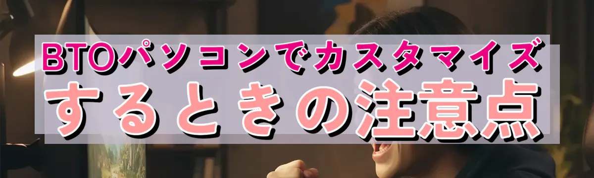 BTOパソコンでカスタマイズするときの注意点