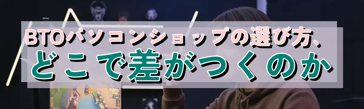 BTOパソコンショップの選び方、どこで差がつくのか