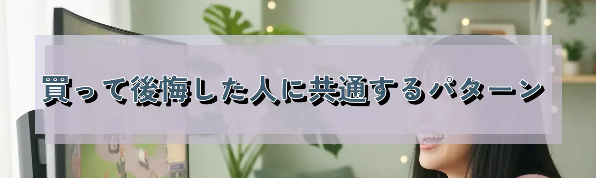 買って後悔した人に共通するパターン