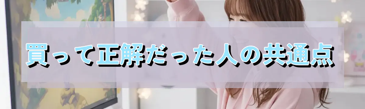 買って正解だった人の共通点