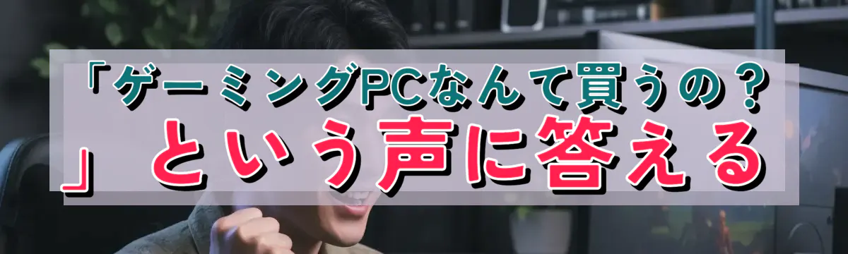 「ゲーミングPCなんて買うの？」という声に答える