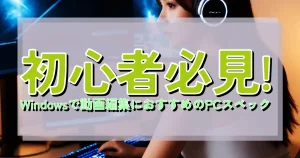 初心者必見! Windowsで動画編集におすすめのPCスペック | BTO