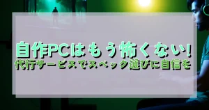 自作PCはもう怖くない! 代行サービスでスペック選びに自信を